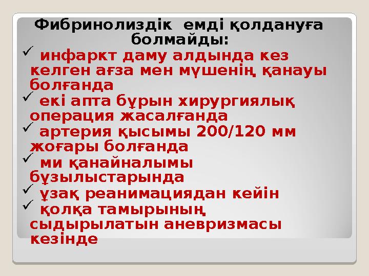 Фибринолиздік емді қолдануға болмайды:  инфаркт даму алдында кез келген ағза мен мүшенің қанауы болғанда  екі апта бұ