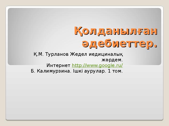 Қолданылған Қолданылған әдебиеттер.әдебиеттер. Қ.М. Турланов Жедел иедициналық жәрдем. Интернет http://www.google.ru/ Б. Кали