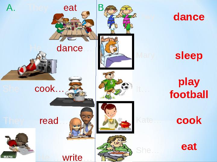 She … cook…They … eat … He … dance … They … read … They … Mary … It … Kate… She… dance sleep play football cook eat A. B H