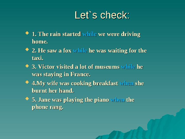 Let`s check:Let`s check:  1. The rain started 1. The rain started whilewhile we were driving we were driving home.home.  2