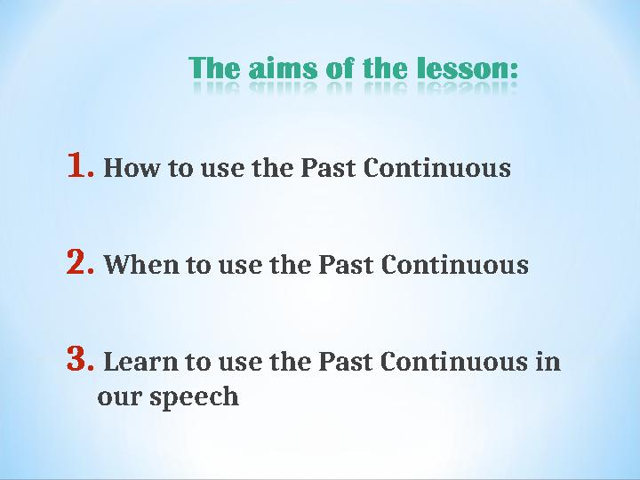 1. How to use the Past Continuous 2. When to use the Past Continuous 3. Learn to use the Past Continuous in our speech