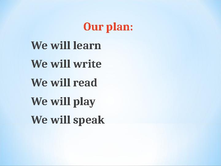 Our plan: We will learn We will write We will read We will play We will speak