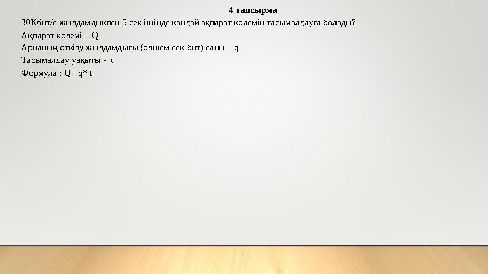 4 тапсырма 30Кбит/с жылдамдықпен 5 сек ішінде қандай ақпарат көлемін тасымалдауға болады? Ақпарат көлемі – Q Арнаның өткізу жылд