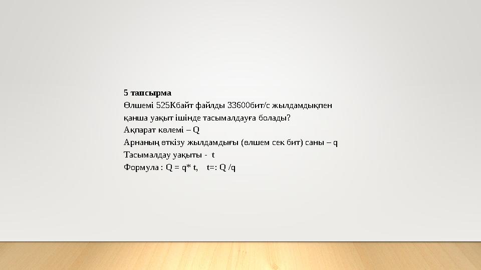 5 тапсырма Өлшемі 525Кбайт файлды 33600бит/с жылдамдықпен қанша уақыт ішінде тасымалдауға болады? Ақпарат көлемі – Q Арнаның өт