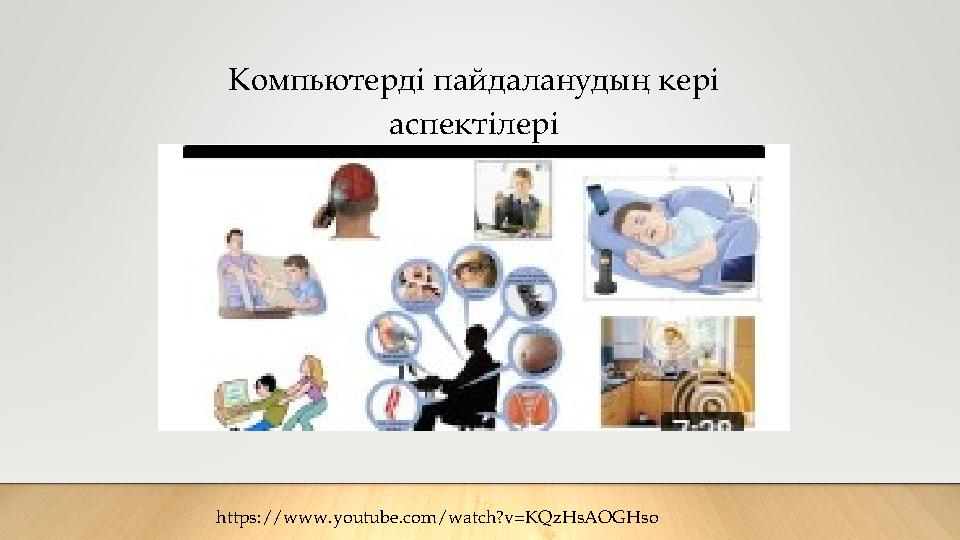 Компьютерді пайдаланудың кері аспектілері https://www.youtube.com/watch?v=KQzHsAOGHso