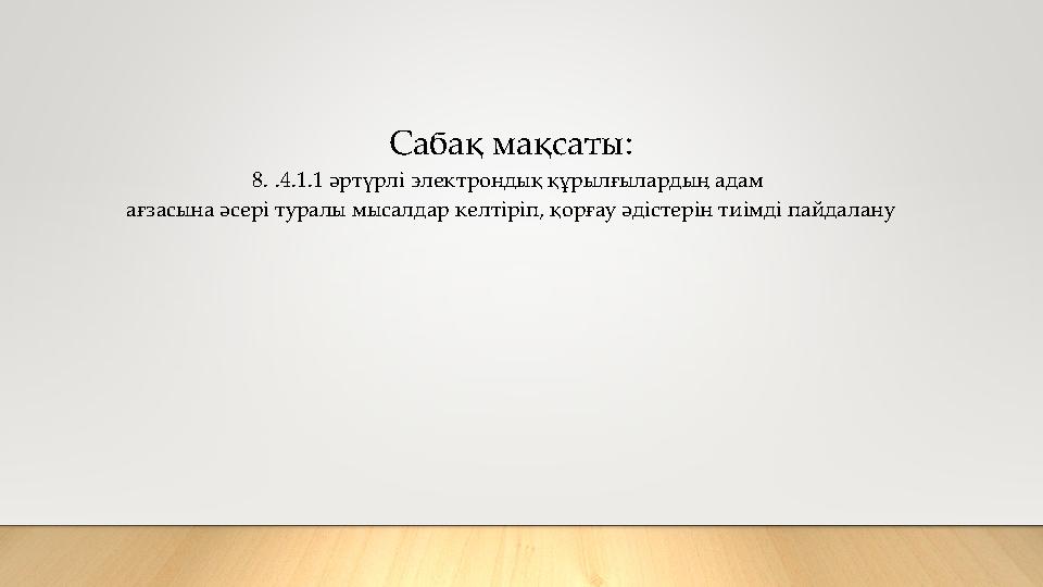 Сабақ мақсаты: 8. .4.1.1 әртүрлі электрондық құрылғылардың адам ағзасына әсері туралы мысалдар келтіріп, қорғау әдістерін тиімд
