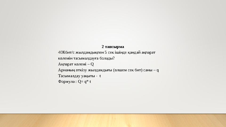 2 тапсырма 40Кбит/с жылдамдықпен 5 сек ішінде қандай ақпарат көлемін тасымалдауға болады? Ақпарат көлемі – Q Арнаның өткізу жыл