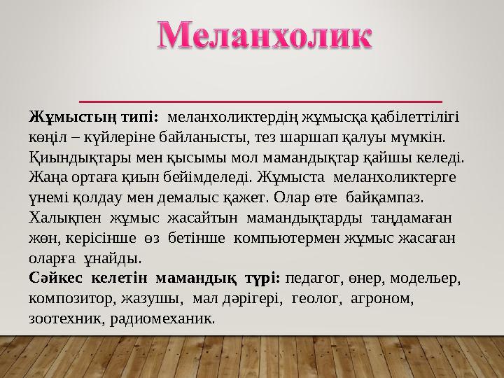 Жұмыстың типі: меланхоликтердің жұмысқа қабілеттілігі көңіл – күйлеріне байланысты, тез шаршап қалуы мүмкін. Қиындықтары мен