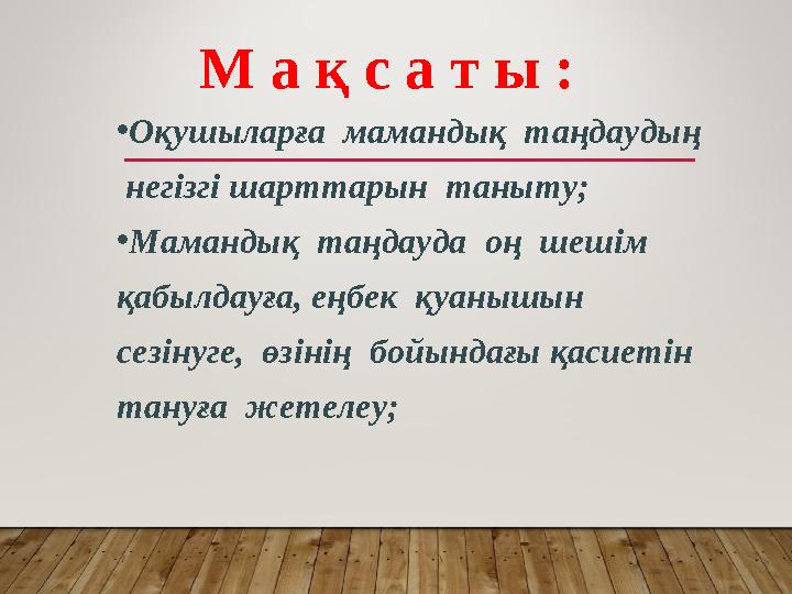 • Оқушыларға мамандық т а ңдаудың негізгі шарттарын таныту; • Мамандық таңдауда оң шешім қабылдауға, еңбек қуанышын