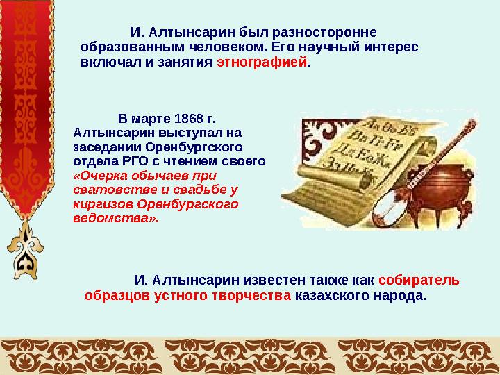 И. Алтынсарин был разносторонне образованным человеком. Его научный интерес включал и занятия этнографией . В марте 1868 г.