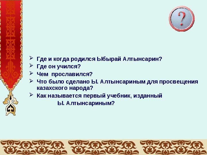  Где и когда родился Ыбырай Алтынсарин?  Где он учился?  Чем прославился?  Что было сделано Ы. Алтынсариным для просвещения