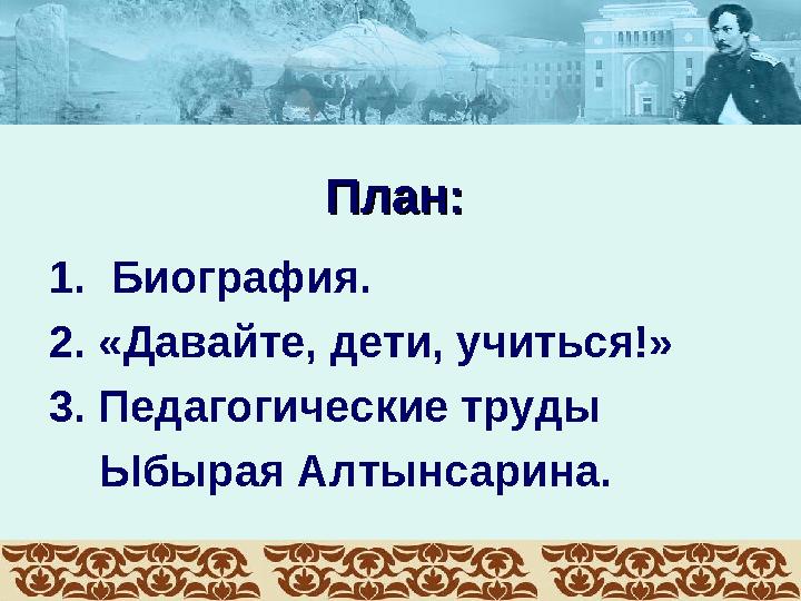 План:План: 1. Биография. 2. «Давайте, дети, учиться!» 3. Педагогические труды Ыбырая Алтынсарина.