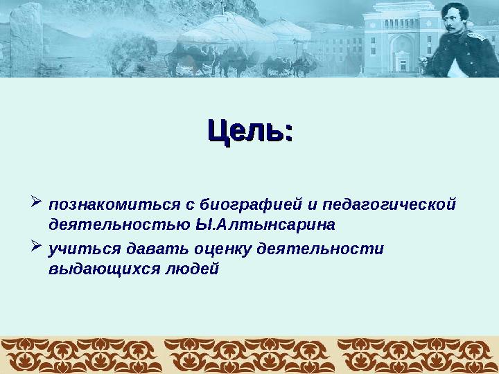 Цель:Цель:  познакомиться с биографией и педагогической деятельностью Ы.Алтынсарина  учиться давать оценку деятельности выда