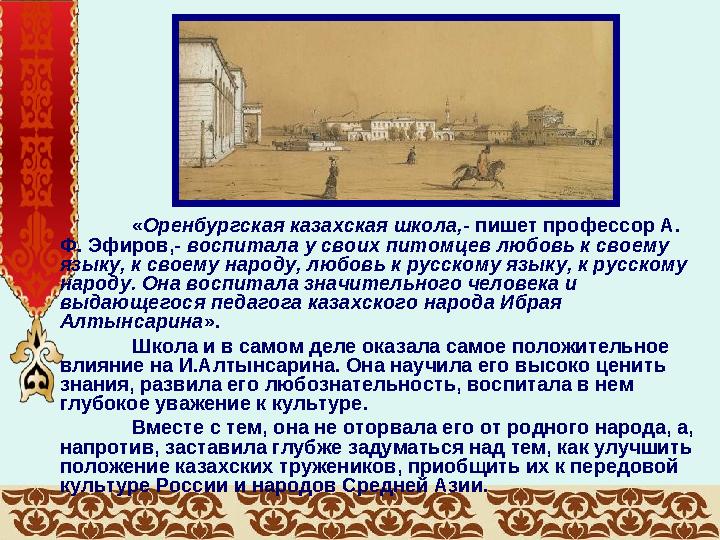 « Оренбургская казахская школа,- пишет профессор А. Ф. Эфиров,- воспитала у своих питомцев любовь к своему языку, к своему н