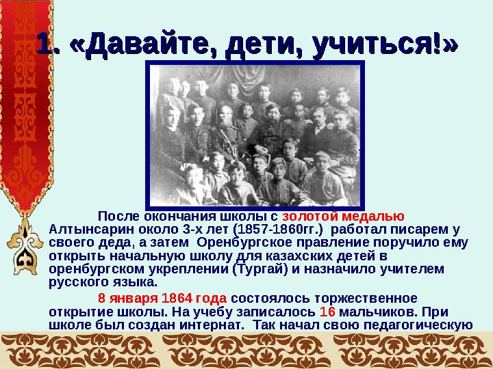 1. «Давайте, дети, учиться!»1. «Давайте, дети, учиться!» После окончания школы с золотой медалью Алтынсарин около 3-х лет (18