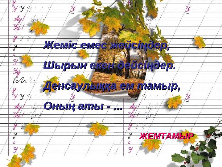 Жеміс емес жейсіңдер,Жеміс емес жейсіңдер, Шырын екен дейсіңдер.Шырын екен дейсіңдер. Денсаулыққа ем тамыр,Денсаулыққа ем там