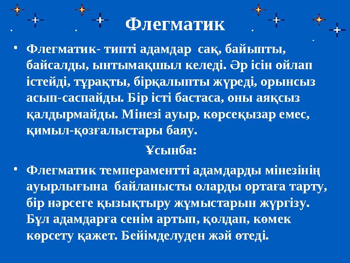 Флегматик • Флегматик- типті адамдар сақ, байыпты, байсалды, ынтымақшыл келеді. Әр ісін ойлап істейді, тұрақты, бірқалыпты жү