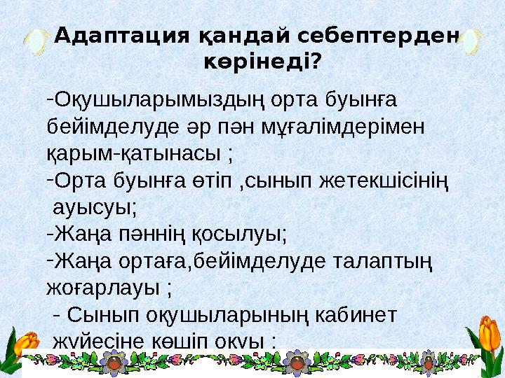 Адаптация қандай себептерден көрінеді? - Оқушыларымыздың орта буынға бейімделуде әр пән мұғалімдерімен қарым-қатынасы ; - О