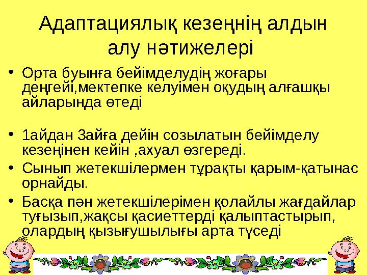 Адаптациялық кезеңнің алдын алу нәтижелері • Орта буынға бейімделудің жоғары деңгейі,мектепке келуімен оқудың алғашқы айлар