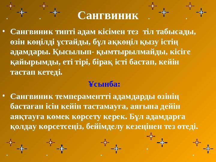 Сангвиник • Сангвиник типті адам кісімен тез тіл табысады, өзін көңілді ұстайды, бұл ақкөңіл қызу істің адамдары. Қысылып- қы