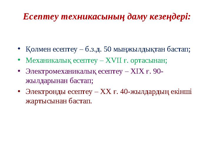 • Қолмен есептеу – б.з.д. 50 мыңжылдықтан бастап; • Механикалық есептеу – XVII ғ. ортасынан; • Электромеханикалық есептеу – XIX