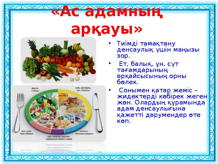 «Ас адамның арқауы» • Тиімді тамақтану денсаулық үшін маңызы зор. • Ет, балық, ұн, сүт тағамдарының әрқайсысының орны бө