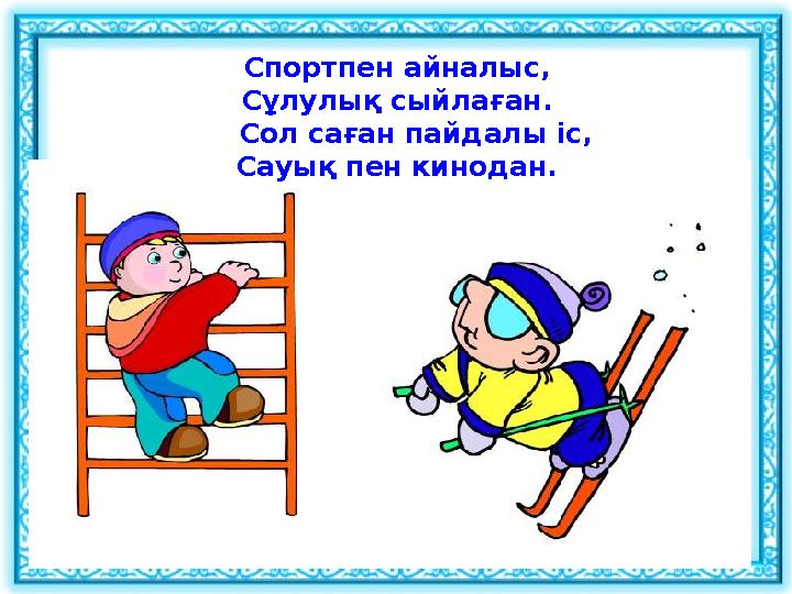 Спортпен айналыс, Сұлулық сыйлаған. Сол саған пайдалы іс, Сауық пен кинодан.