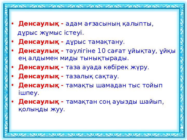 • Денсаулық - адам ағзасының қалыпты, дұрыс жұмыс істеуі. • Денсаулық - дұрыс тамақтану. • Денсаулық - тәулігіне 10 с