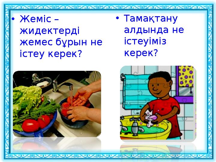 • Жеміс – жидектерді жемес бұрын не істеу керек? • Тамақтану алдында не істеуіміз керек?