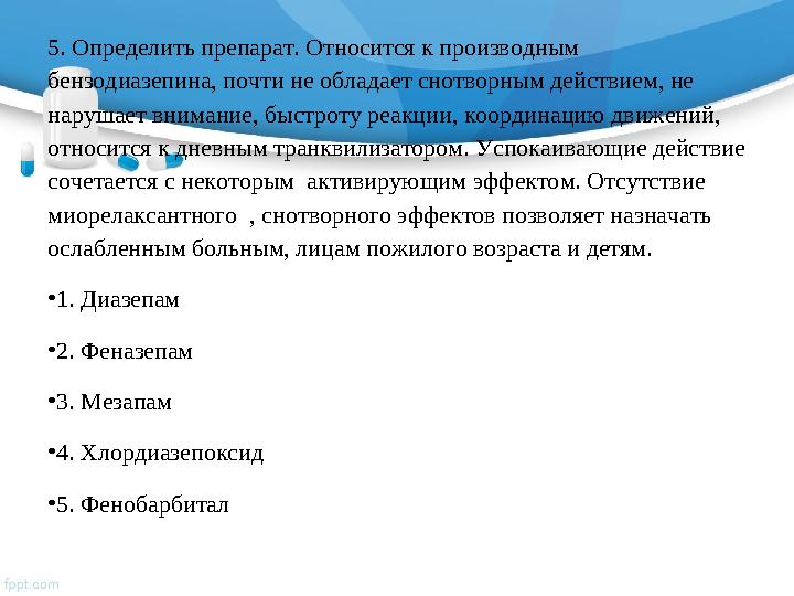 5. Определить препарат. Относится к производным бензодиазепина, почти не обладает снотворным действием, не нарушает внимание,
