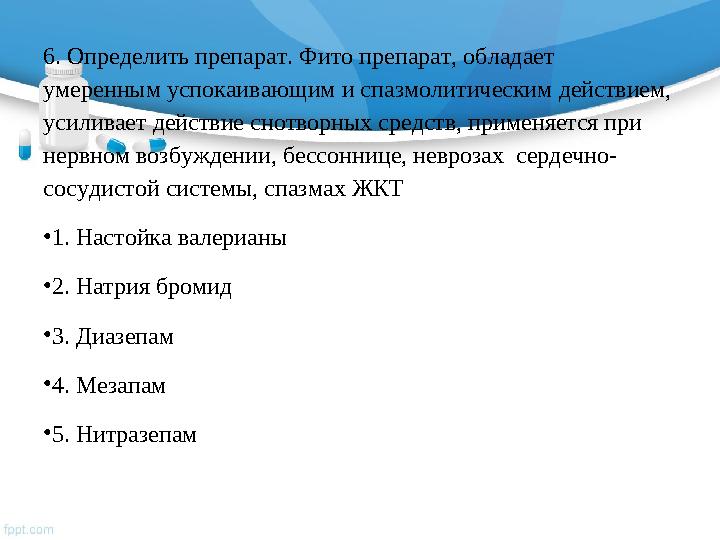 6. Определить препарат. Фито препарат, обладает умеренным успокаивающим и спазмолитическим действием, усиливает действие снотв