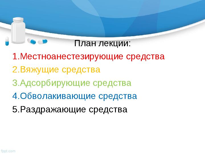План лекции: 1.Местноанестезирующие средства 2.Вяжущие средства 3.Адсорбирующие средства 4.Обволакивающие средства 5.Раздражающи
