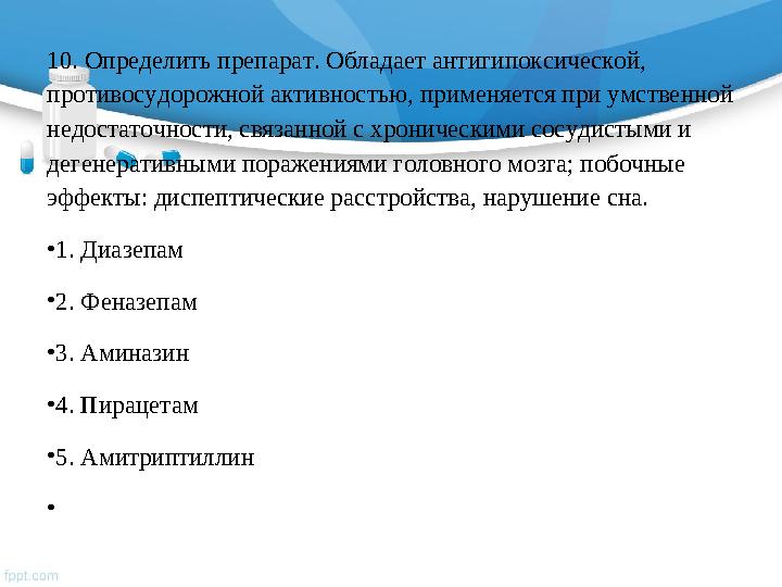 10. Определить препарат. Обладает антигипоксической, противосудорожной активностью, применяется при умственной недостаточности