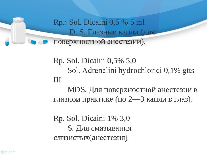 Rp.: Sol. Dicaini 0,5 % 5 ml D. S. Глазные капли (для поверхностной анестезии). Rp. Sol. Dicaini 0,5% 5,0