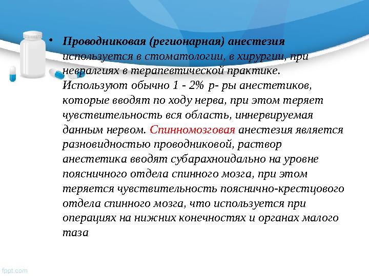 • Проводниковая (регионарная) анестезия используется в стоматологии, в хирургии, при невралгиях в терапевтической практике.