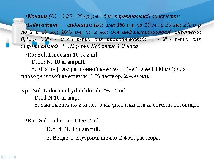 • Кокаин (А ) - 0,25 - 3% р-ры - для терминальной анестезии; • Lidocainum — лидокаин (Б ): амп 1% р-р по 10 мл и 20