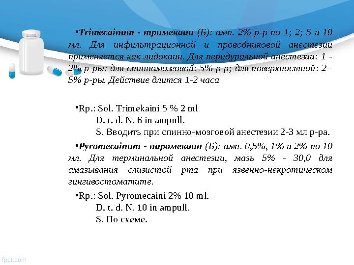 • Trimecainum - тримекаин (Б): амп. 2% р-р по 1; 2; 5 и 10 мл. Для инфильтрационной и проводниковой анесте