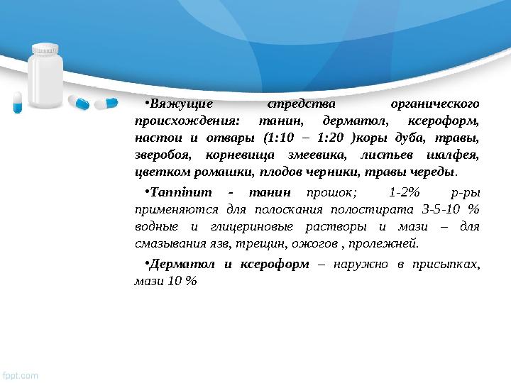 • Вяжущие стредства органического происхождения: танин, дерматол, ксероформ, настои и отвары (1:10 – 1:20 )коры