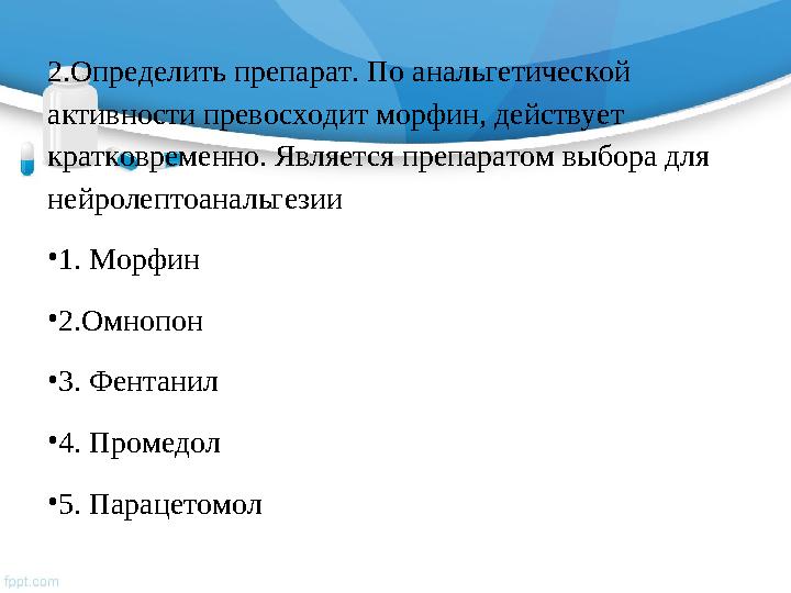 2.Определить препарат. По анальгетической активности превосходит морфин, действует кратковременно. Является препаратом выбора