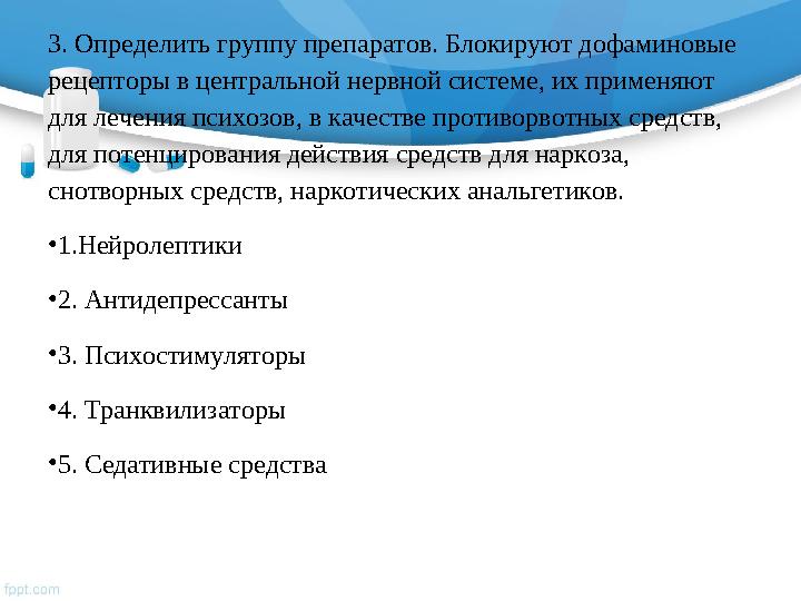 3. Определить группу препаратов. Блокируют дофаминовые рецепторы в центральной нервной системе, их применяют для лечения психо