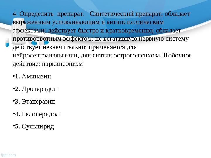 4. Определить препарат. Синтетический препарат, обладает выраженным успокаивающим и антипсихотическим эффектами; действует
