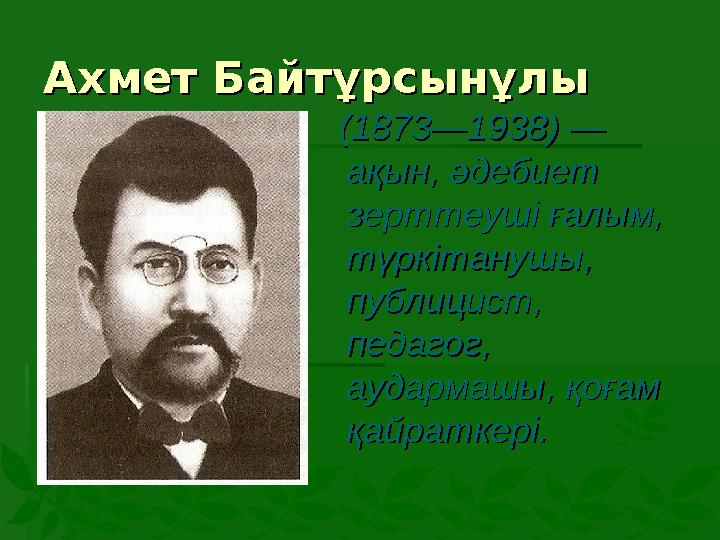 Ахмет БайтұрсынұлыАхмет Байтұрсынұлы (1873—1938) — (1873—1938) — ақын, әдебиет ақын, әдебиет зерттеуші ғалым, зерттеуші ғ