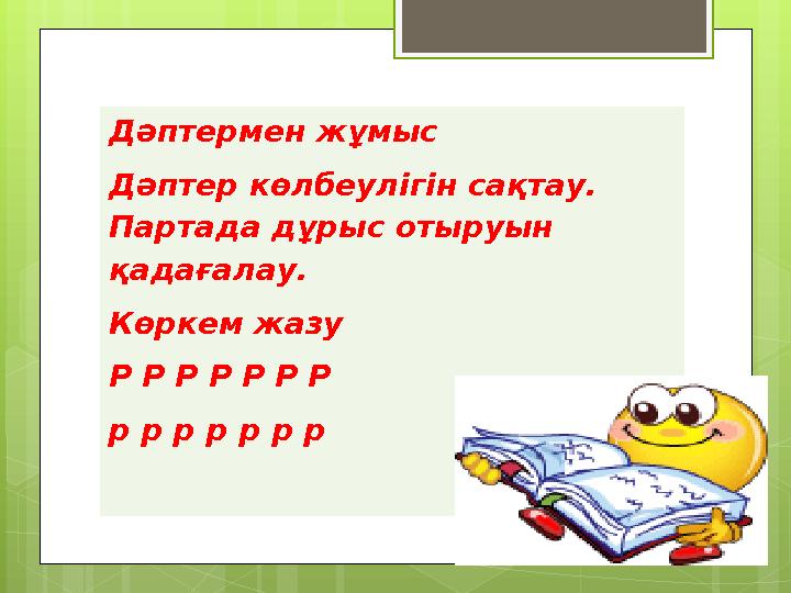 Дәптермен жұмыс Дәптер көлбеулігін сақтау. Партада дұрыс отыруын қадағалау. Көркем жазу Р Р Р Р Р Р Р р р р р р р р