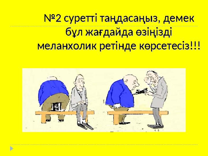 №№ 2 суретті таңдасаңыз, демек 2 суретті таңдасаңыз, демек бұл жағдайда өзіңізді бұл жағдайда өзіңізді меланхолик ретінде көрс