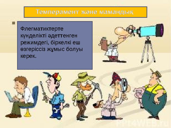 Флегматиктерте күнделікті әдеттенген режимдегі, біркелкі еш өзгеріссіз жұмыс болуы керек.