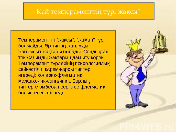 Қай темпераменттің түрі жақсы? Темпераменттің “жақсы”, “жаман” түрі болмайды. Әр типтің жағымды, жағымсыз жақтары болады. Сонд