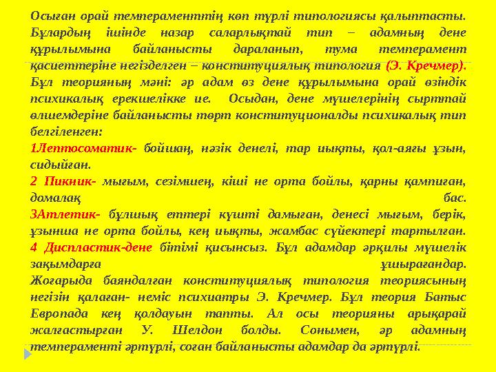 Осыған орай темпераменттің көп түрлі типологиясы қалыптасты. Бұлардың ішінде назар саларлықтай тип – адамның дене