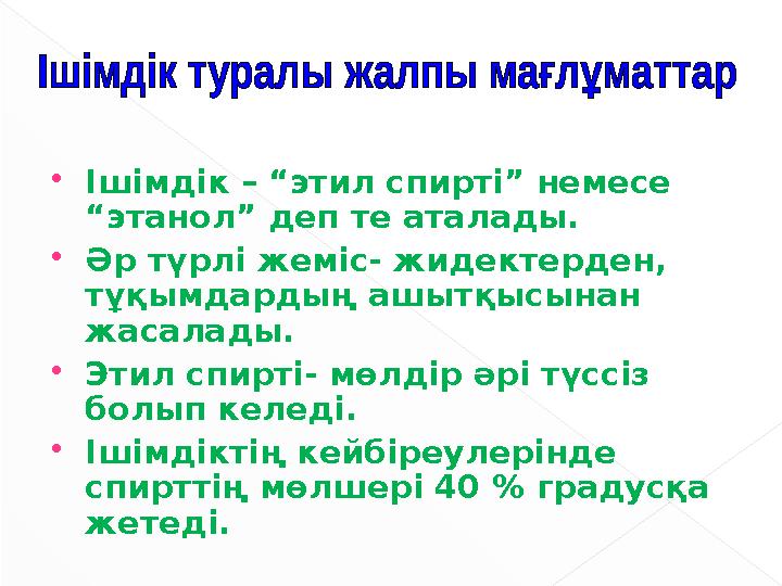  Ішімдік – “этил спирті” немесе “этанол” деп те аталады.  Әр түрлі жеміс- жидектерден, тұқымдардың ашытқысынан жасалады. 