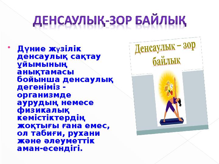  Дүние ж ү зілік денсаулық сақтау ұйымының анықтамасы бойынша денсаулық дегеніміз - организмде аурудың немесе физикал