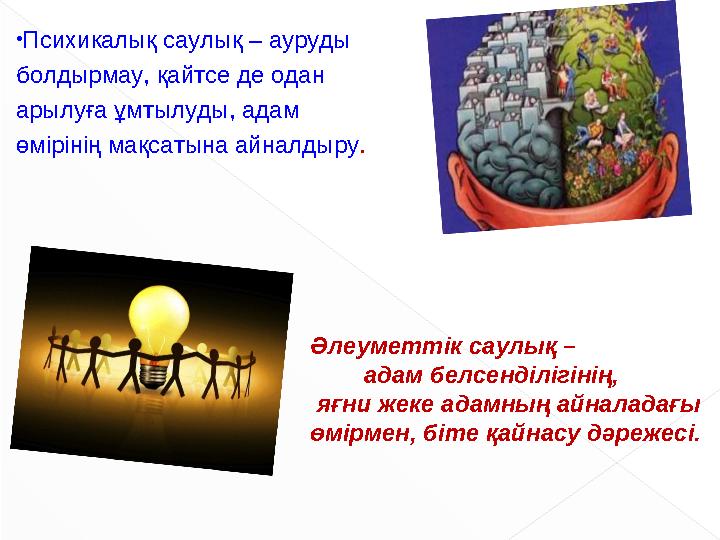 • Психикалық саулық – ауруды болдырмау, қайтсе де одан арылуға ұмтылуды, адам өмірінің мақсатына айналдыру . Әлеуметтік саулық